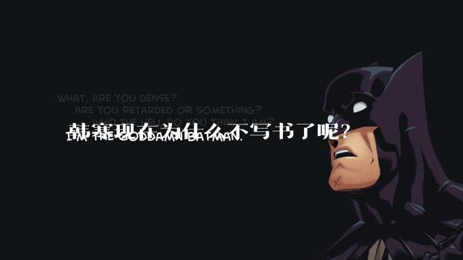 韩寒现在为什么不写书了呢？