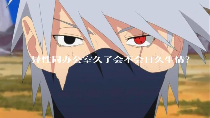 异性同办公室久了会不会日久生情？