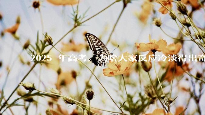 2025 年高考，为啥大家反应冷淡得出奇？