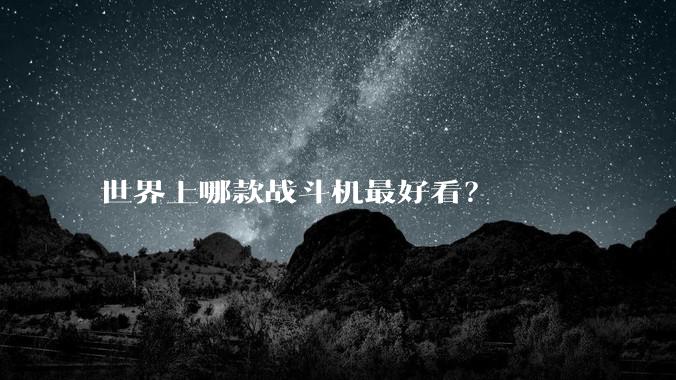 世界上哪款战斗机最好看？