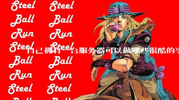 自己拥有一台服务器可以做哪些很酷的事情？