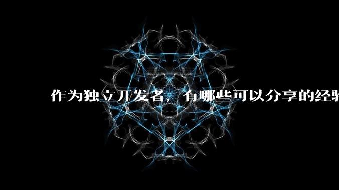 作为独立开发者，有哪些可以分享的经验？