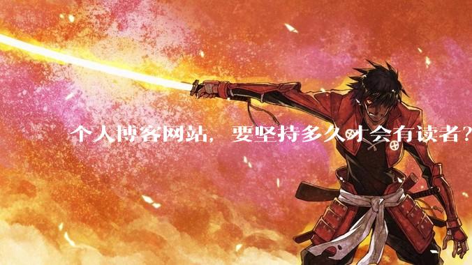 个人博客网站，要坚持多久才会有读者？